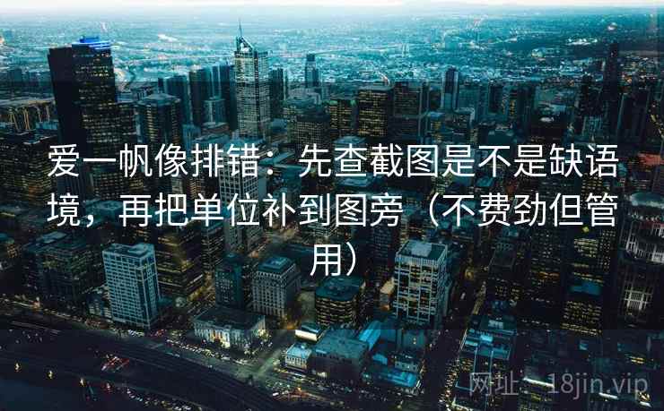 爱一帆像排错：先查截图是不是缺语境，再把单位补到图旁（不费劲但管用）