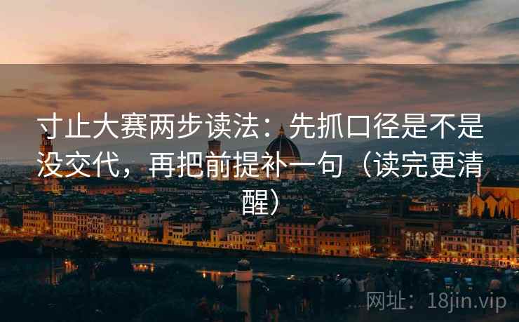 寸止大赛两步读法：先抓口径是不是没交代，再把前提补一句（读完更清醒）