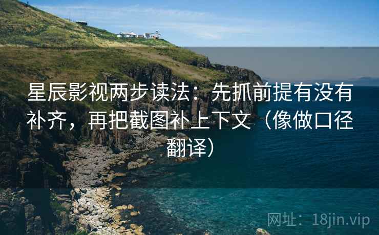 星辰影视两步读法：先抓前提有没有补齐，再把截图补上下文（像做口径翻译）