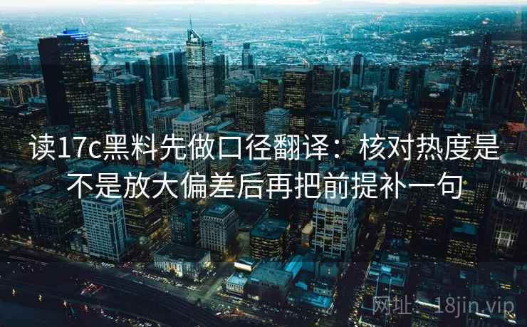 读17c黑料先做口径翻译：核对热度是不是放大偏差后再把前提补一句