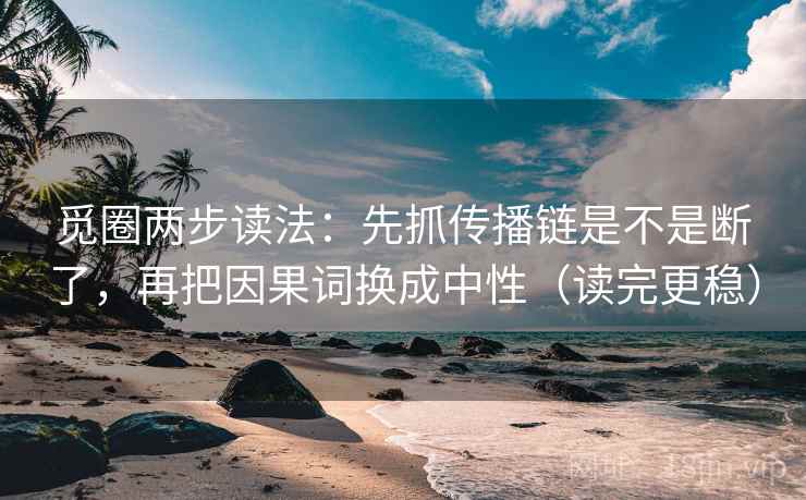 觅圈两步读法：先抓传播链是不是断了，再把因果词换成中性（读完更稳）