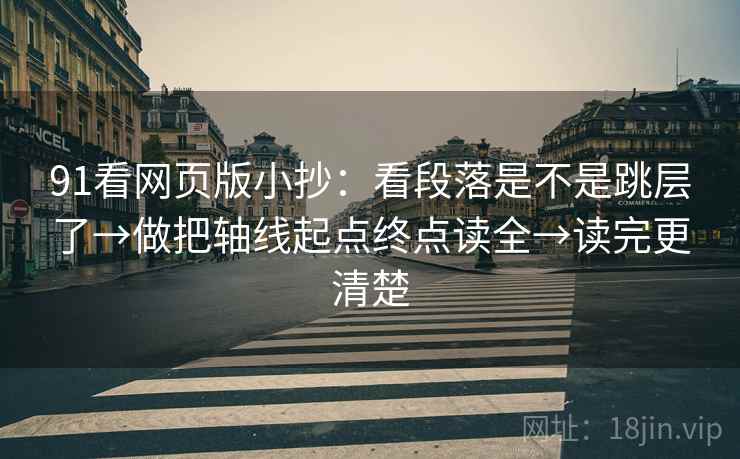 91看网页版小抄：看段落是不是跳层了→做把轴线起点终点读全→读完更清楚