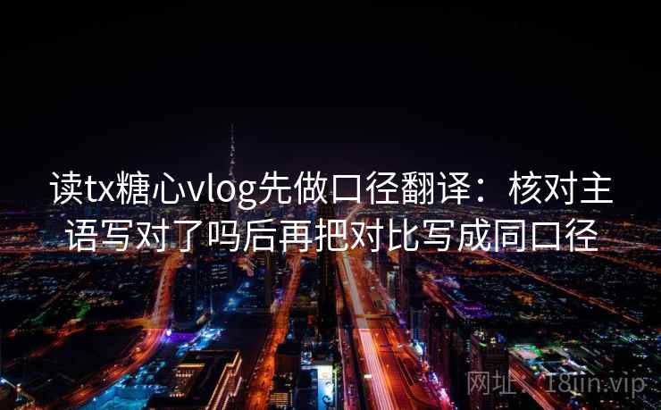 读tx糖心vlog先做口径翻译：核对主语写对了吗后再把对比写成同口径