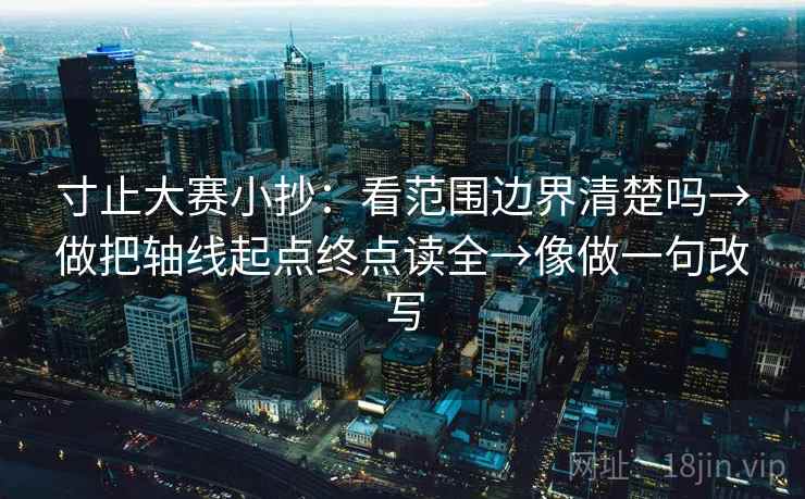 寸止大赛小抄:看范围边界清楚吗→做把轴线起点终点读全→像做一句改写 寸止大赛小抄:看范围边界清楚吗→做把轴线起点终点读全→像做一句改写