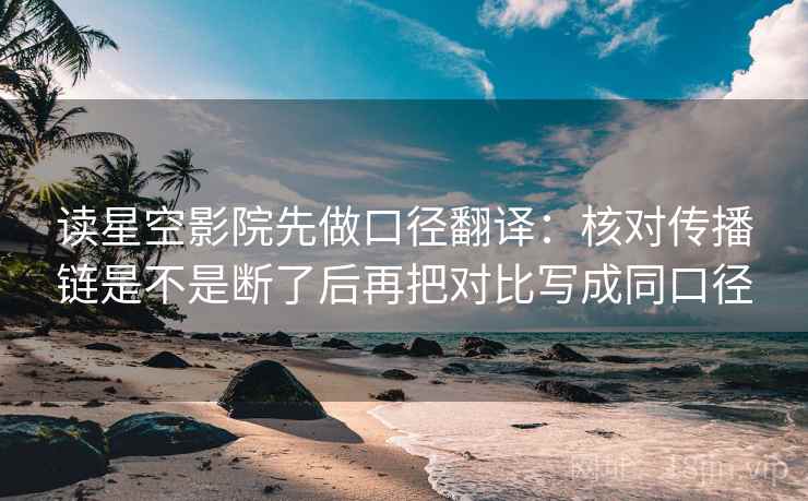 读星空影院先做口径翻译：核对传播链是不是断了后再把对比写成同口径