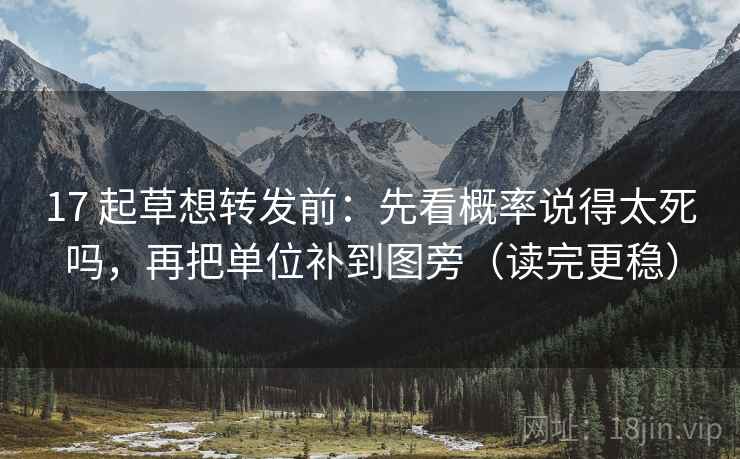 17 起草想转发前:先看概率说得太死吗,再把单位补到图旁(读完更稳) 17 起草想转发前:先看概率说得太死吗,再把单位补到图旁(读完更稳)