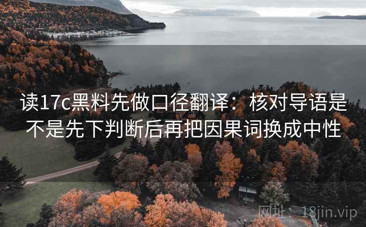 读17c黑料先做口径翻译：核对导语是不是先下判断后再把因果词换成中性