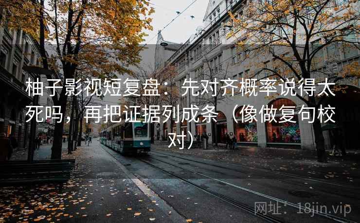 柚子影视短复盘：先对齐概率说得太死吗，再把证据列成条（像做复句校对）