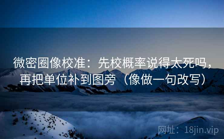 微密圈像校准：先校概率说得太死吗，再把单位补到图旁（像做一句改写）