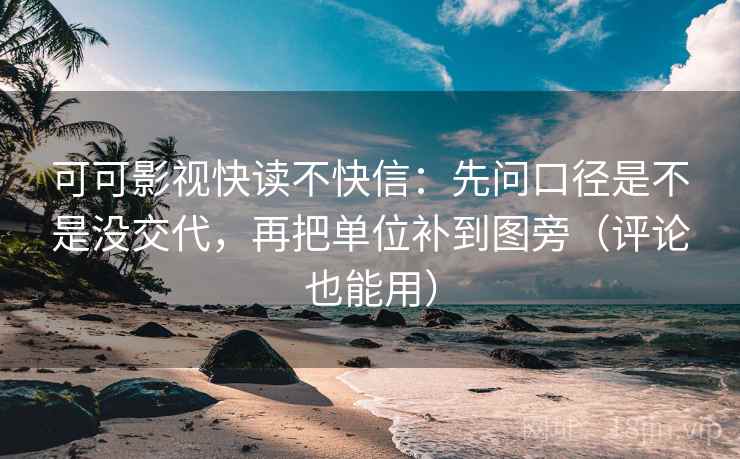 可可影视快读不快信：先问口径是不是没交代，再把单位补到图旁（评论也能用）
