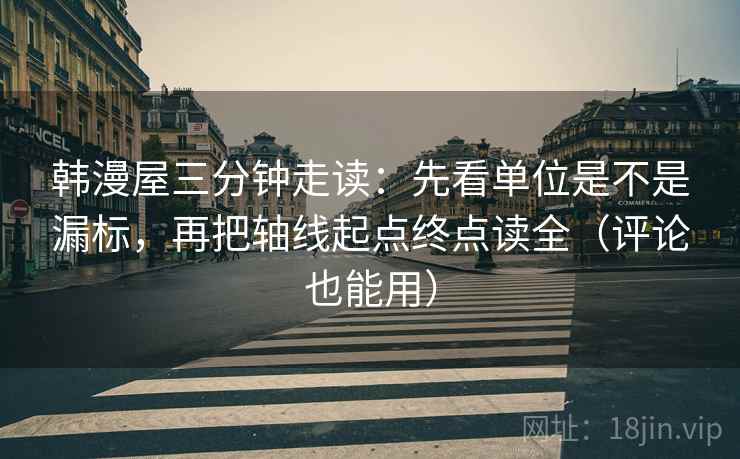 韩漫屋三分钟走读：先看单位是不是漏标，再把轴线起点终点读全（评论也能用）