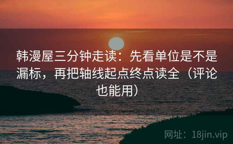 韩漫屋三分钟走读：先看单位是不是漏标，再把轴线起点终点读全（评论也能用）