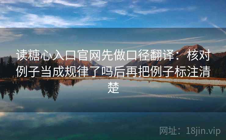 读糖心入口官网先做口径翻译：核对例子当成规律了吗后再把例子标注清楚