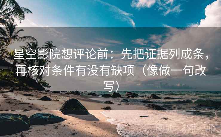 星空影院想评论前：先把证据列成条，再核对条件有没有缺项（像做一句改写）