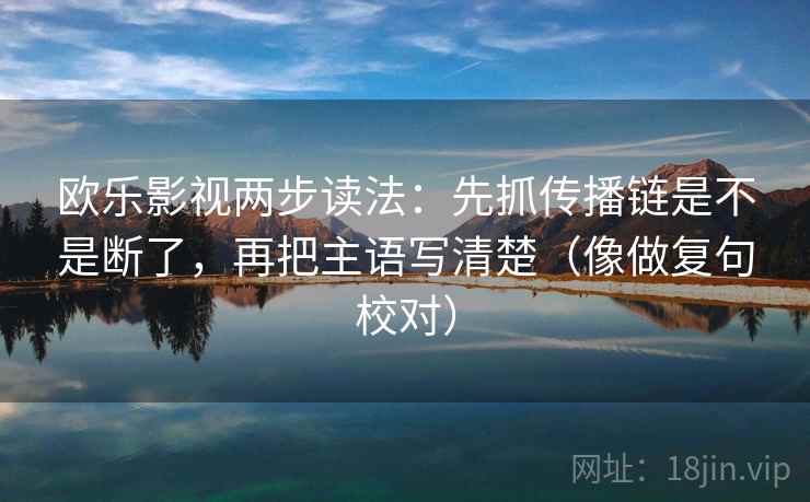 欧乐影视两步读法：先抓传播链是不是断了，再把主语写清楚（像做复句校对）