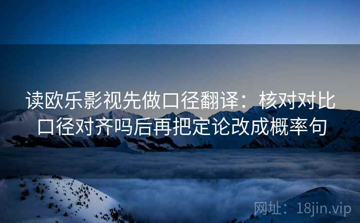 读欧乐影视先做口径翻译：核对对比口径对齐吗后再把定论改成概率句