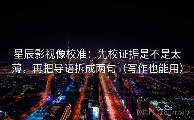 星辰影视像校准：先校证据是不是太薄，再把导语拆成两句（写作也能用）