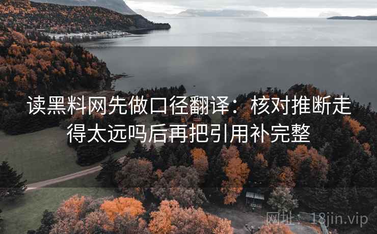 读黑料网先做口径翻译：核对推断走得太远吗后再把引用补完整