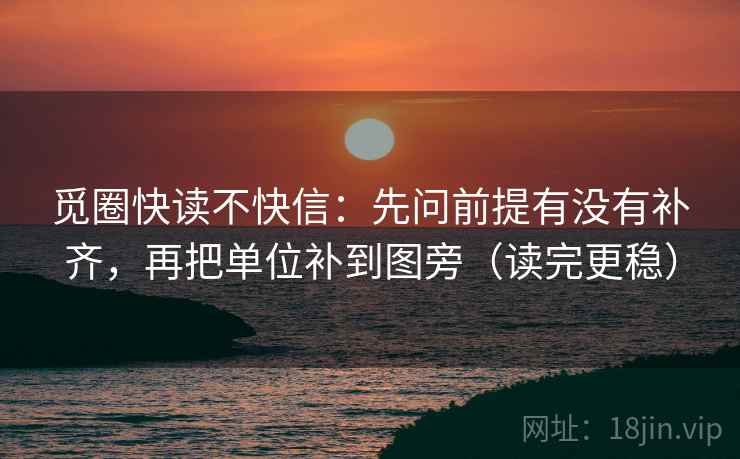 觅圈快读不快信：先问前提有没有补齐，再把单位补到图旁（读完更稳）