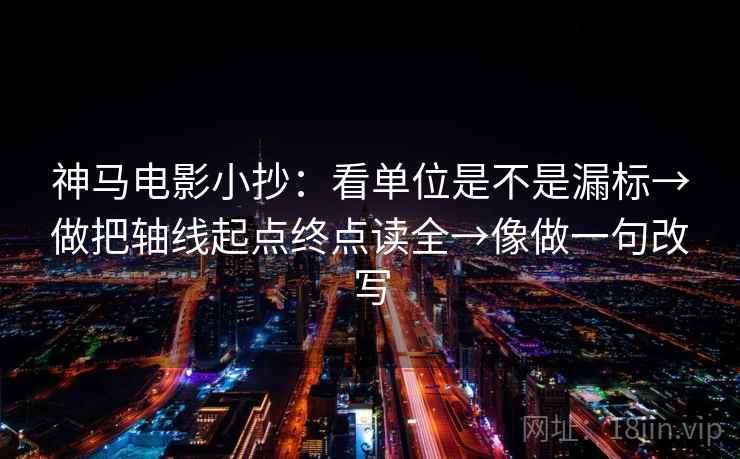 神马电影小抄：看单位是不是漏标→做把轴线起点终点读全→像做一句改写