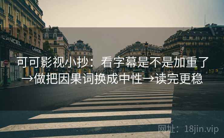 可可影视小抄：看字幕是不是加重了→做把因果词换成中性→读完更稳